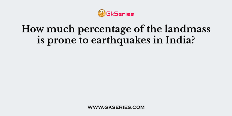 How much percentage of the landmass is prone to earthquakes in India?