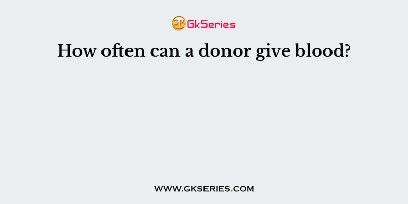 How often can a donor give blood?