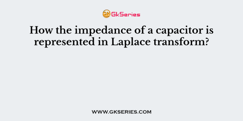 How the impedance of a capacitor is represented in Laplace transform?