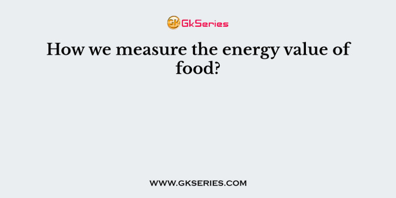 How we measure the energy value of food?