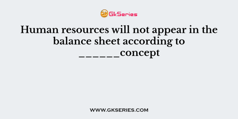 Human resources will not appear in the balance sheet according to ______concept