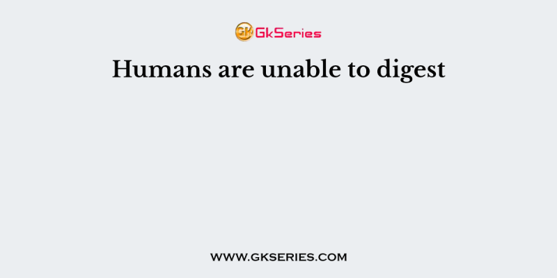 Humans are unable to digest