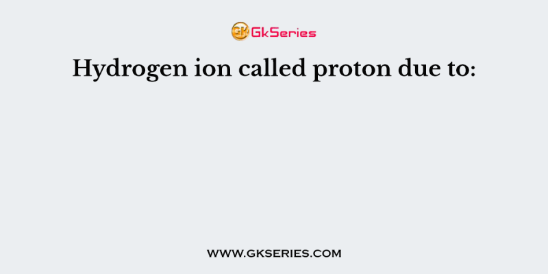 Hydrogen ion called proton due to:
