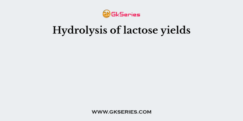 Hydrolysis of lactose yields