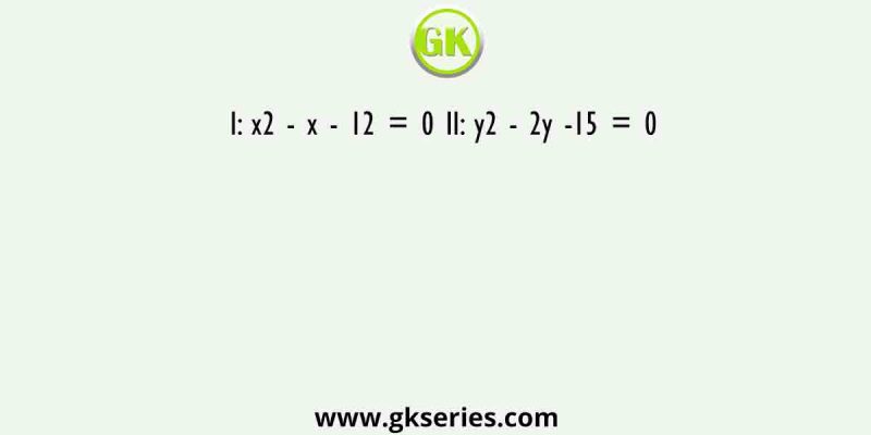 I: x2 – x – 12 = 0 II: y2 – 2y -15 = 0