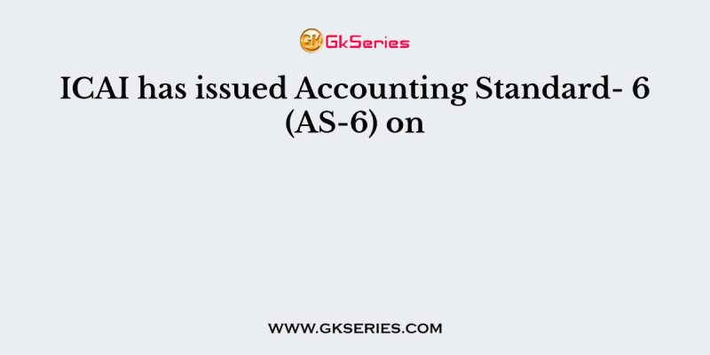 ICAI has issued Accounting Standard- 6 (AS-6) on