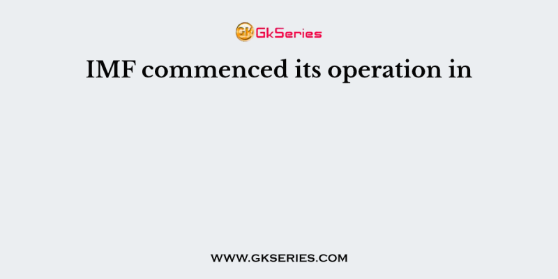 IMF commenced its operation in