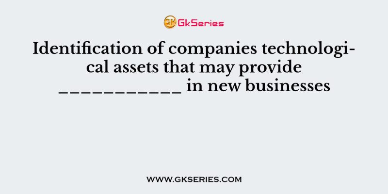 Identification of companies technological assets that may provide ___________ in new businesses
