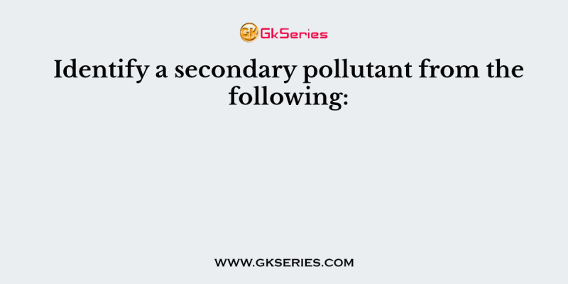 Identify a secondary pollutant from the following: