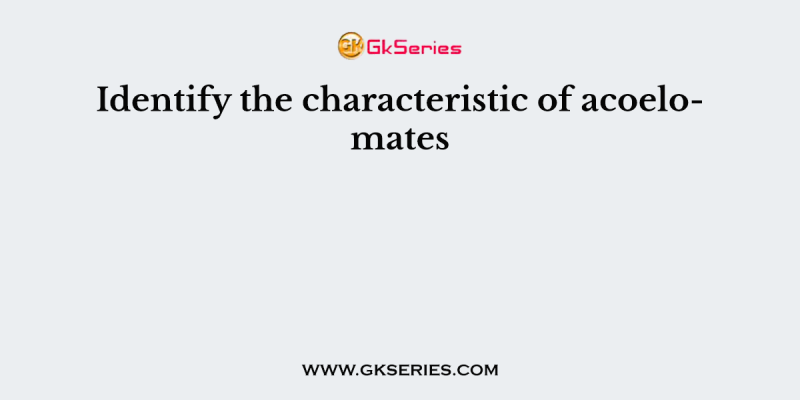 Identify the characteristic of acoelomates