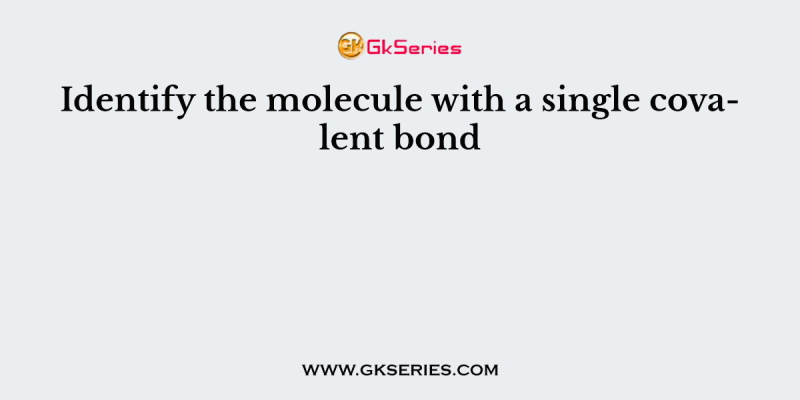 Identify the molecule with a single covalent bond