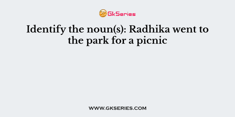 Identify the noun(s): Radhika went to the park for a picnic.