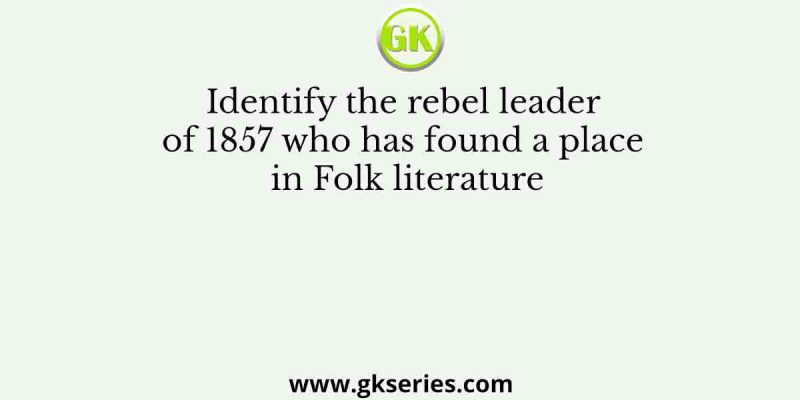 Identify the rebel leader of 1857 who has found a place in Folk literature