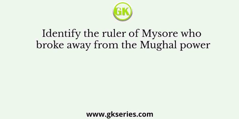 Identify the ruler of Mysore who broke away from the Mughal power