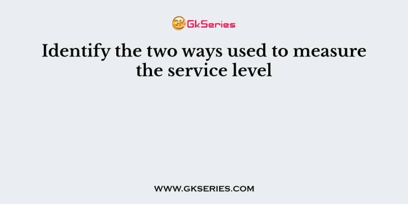 Identify the two ways used to measure the service level