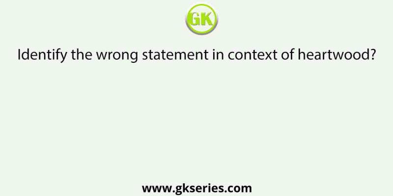 Identify the wrong statement in context of heartwood?