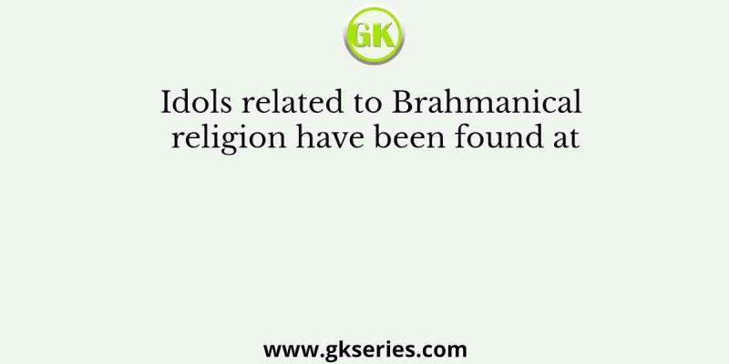 Idols related to Brahmanical religion have been found at