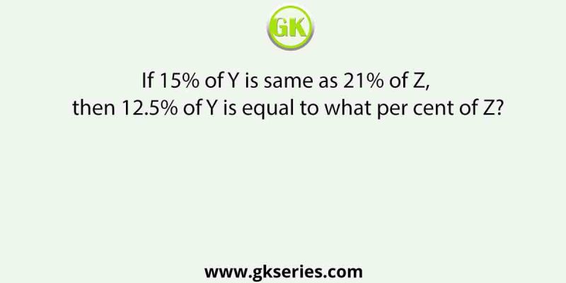 If 15% of Y is same as 21% of Z, then 12.5% of Y is equal to what per cent of Z?