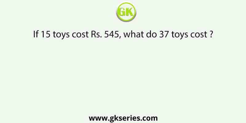 If 15 toys cost Rs. 545, what do 37 toys cost ?