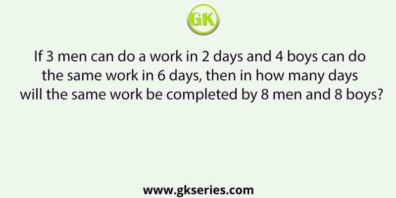 If 3 men can do a work in 2 days and 4 boys can do the same work in 6 days, then in how many days will the same work be completed by 8 men and 8 boys?