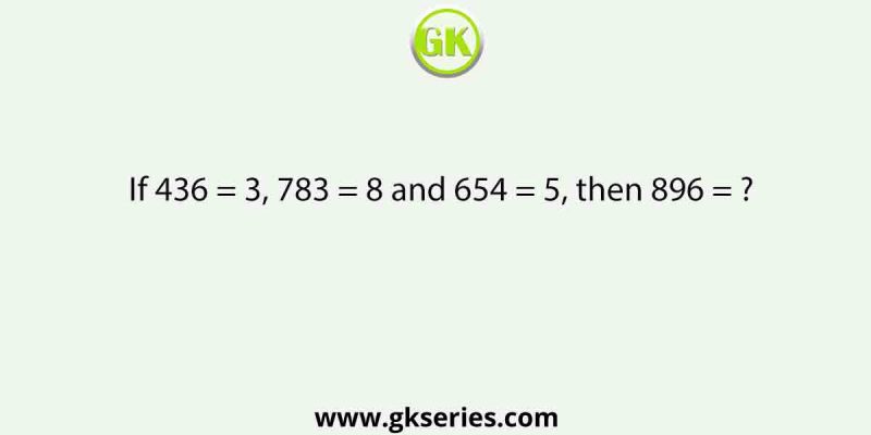 If 436 = 3, 783 = 8 and 654 = 5, then 896 = ?