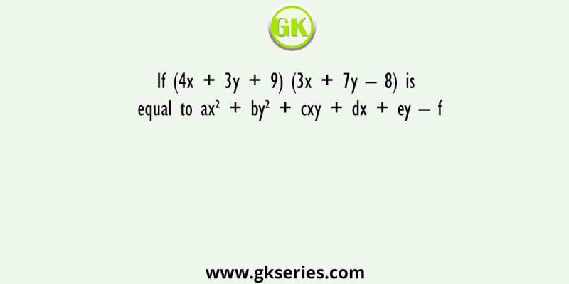 If (4x + 3y + 9) (3x + 7y – 8) is equal to ax² + by² + cxy + dx + ey – f