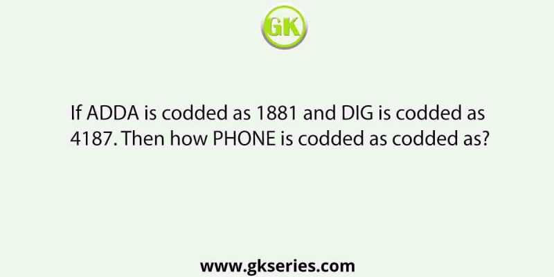 If ADDA is codded as 1881 and DIG is codded as 4187. Then how PHONE is codded as codded as?