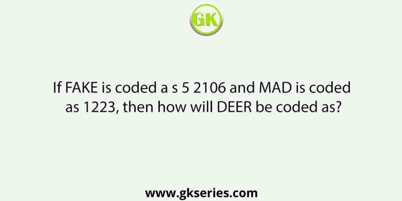 If FAKE is coded as 5 2106 and MAD is coded as 1223, then how will DEER be coded as?