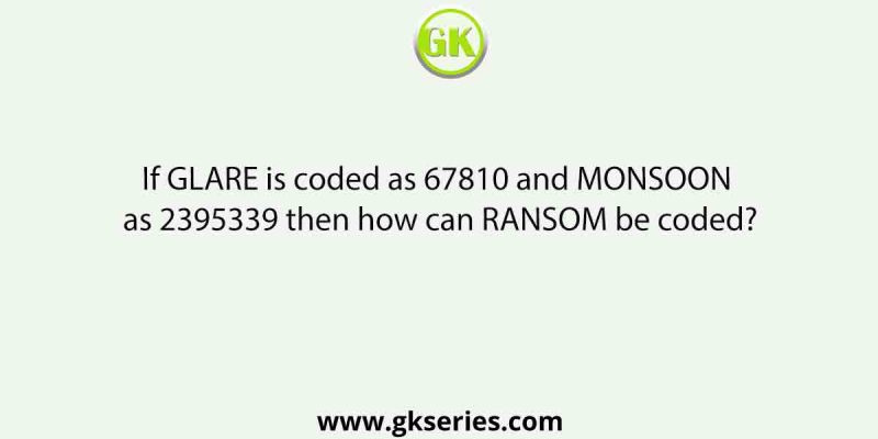 If GLARE is coded as 67810 and MONSOON as 2395339 then how can RANSOM be coded?