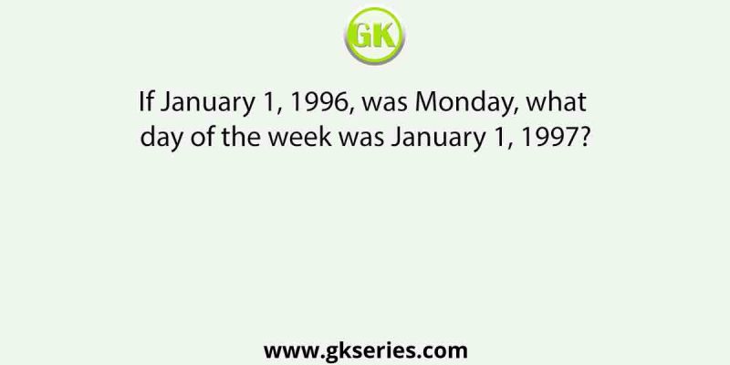 If January 1, 1996, was Monday, what day of the week was January 1, 1997?
