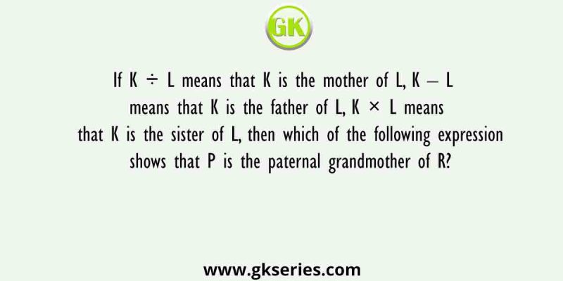 If K ÷ L means that K is the mother of L, K – L means that K is the father of L, K × L means that K is the sister of L