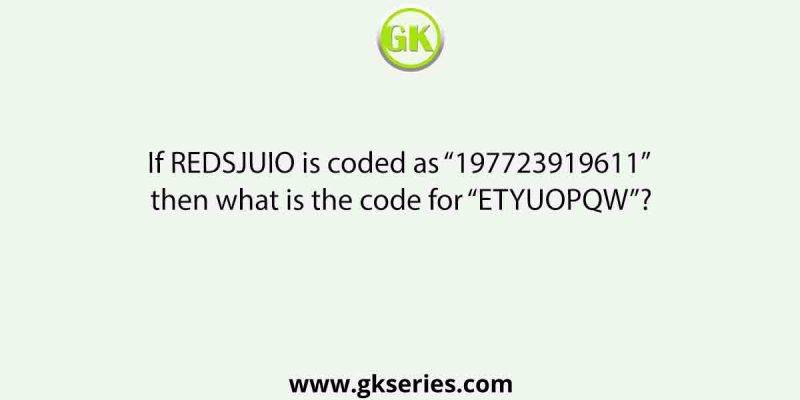 If REDSJUIO is coded as “197723919611” then what is the code for “ETYUOPQW”?