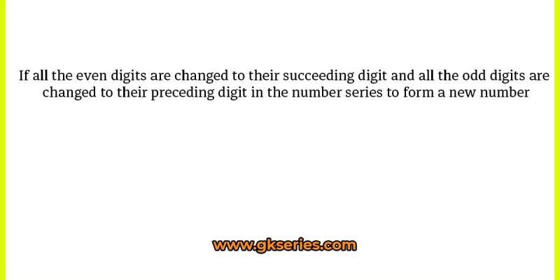 If all the even digits are changed to their succeeding digit and all the odd digits