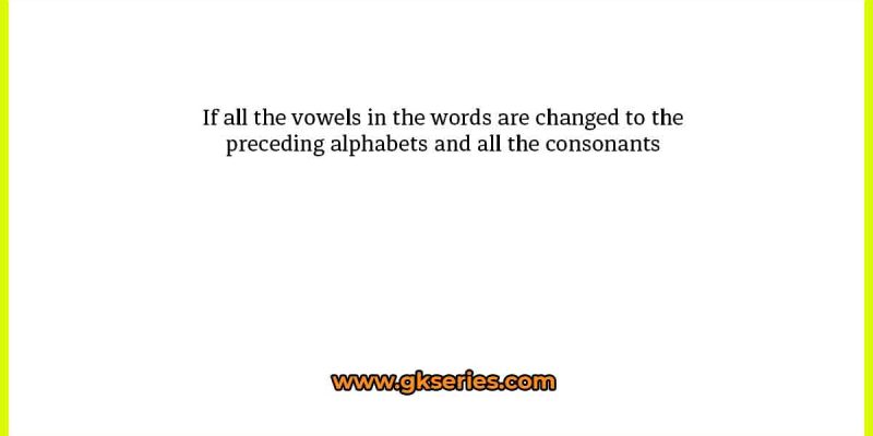 If all the vowels in the words are changed to the preceding alphabets and all the consonants