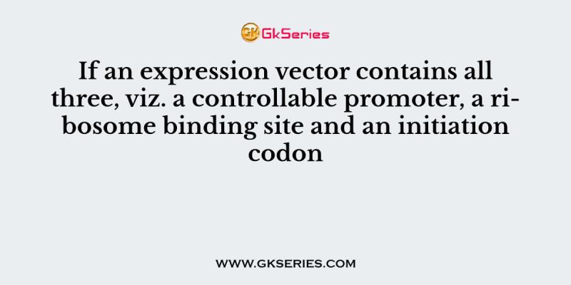 If an expression vector contains all three, viz. a controllable promoter, a ribosome binding site and an initiation codon
