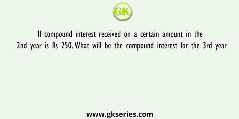 If compound interest received on a certain amount in the 2nd year is Rs 250. What will be the compound interest for the 3rd year