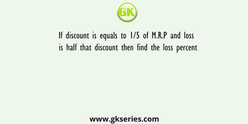If discount is equals to 1/5 of M.R.P and loss is half that discount then find the loss percent