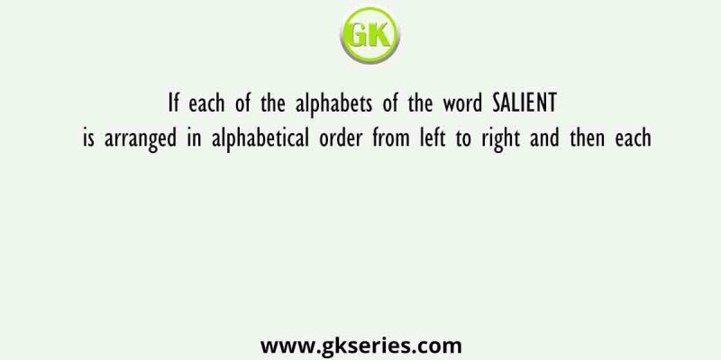 If each of the alphabets of the word SALIENT is arranged in alphabetical order from left to right and then each