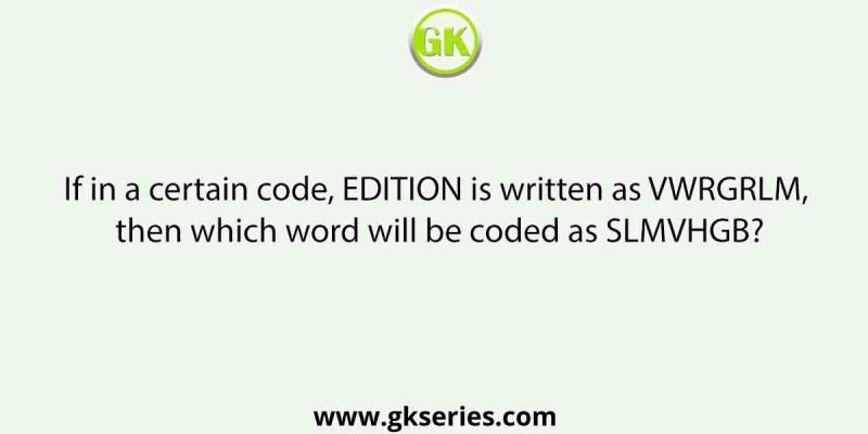 If in a certain code, EDITION is written as VWRGRLM, then which word will be coded as SLMVHGB?