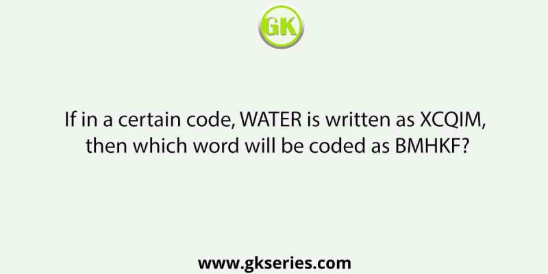 If in a certain code, WATER is written as XCQIM, then which word will be coded as BMHKF?