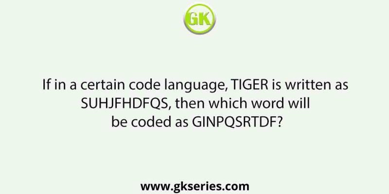 If in a certain code language, TIGER is written as SUHJFHDFQS, then which word will be coded as GINPQSRTDF?
