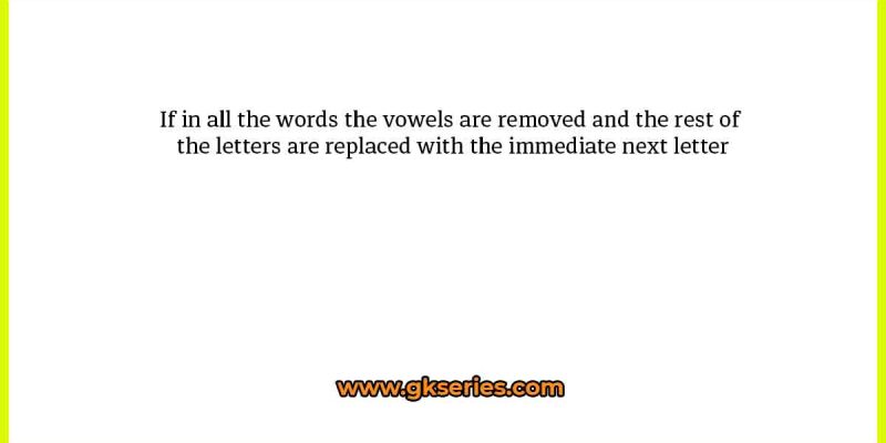 If in all the words the vowels are removed and the rest of the letters are replaced with the immediate next letter