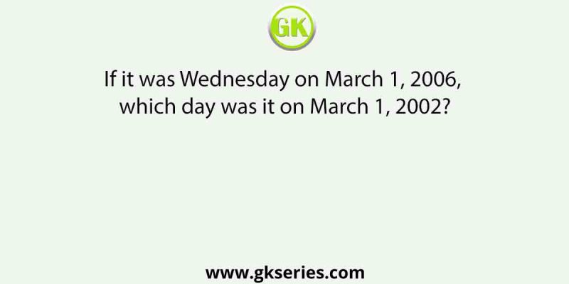 If it was Wednesday on March 1, 2006, which day was it on March 1, 2002?