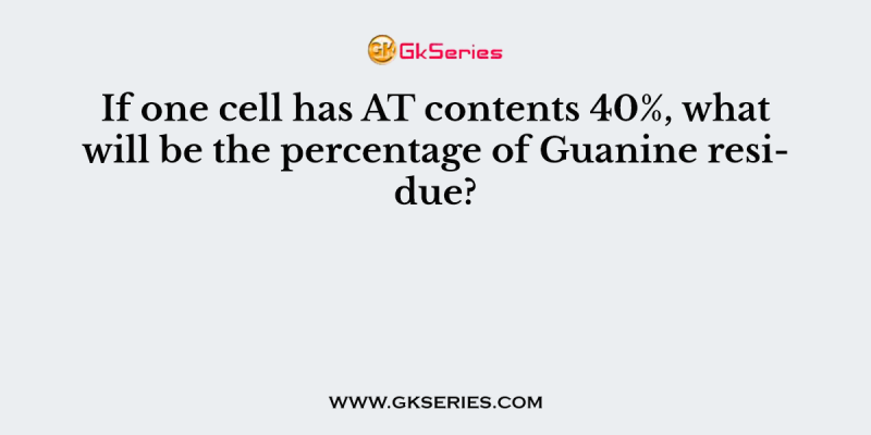 If one cell has AT contents 40%, what will be the percentage of Guanine residue?