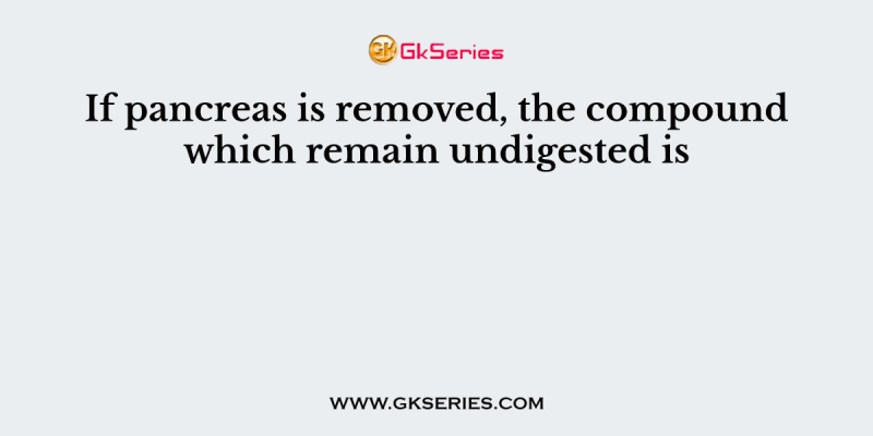 If pancreas is removed, the compound which remain undigested is