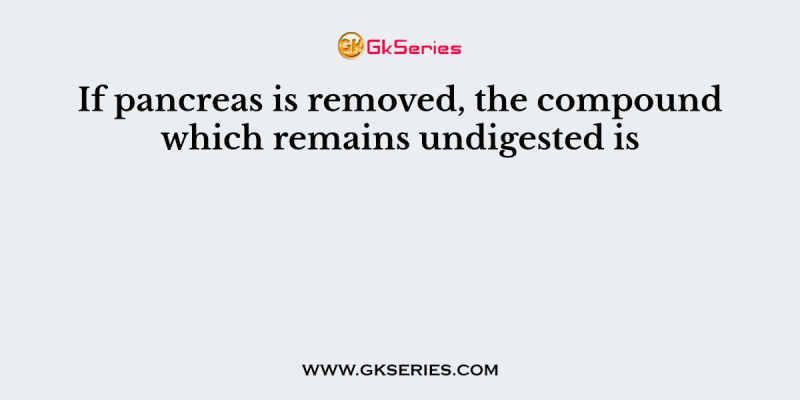 If pancreas is removed, the compound which remains undigested is