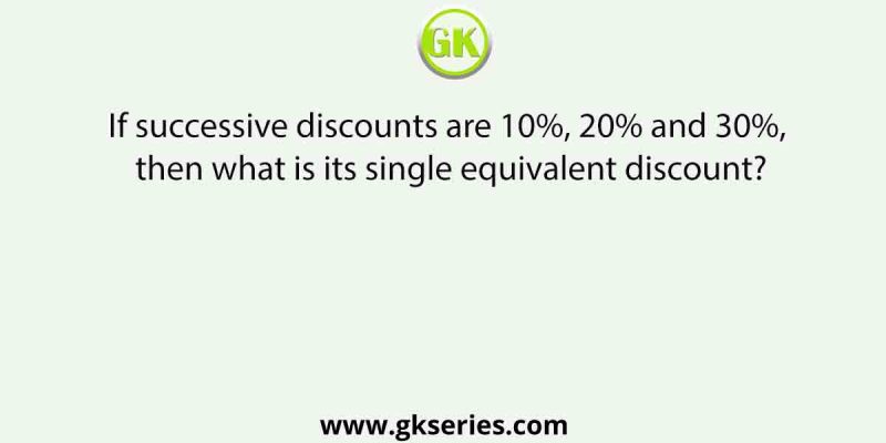 If successive discounts are 10%, 20% and 30%, then what is its single equivalent discount?