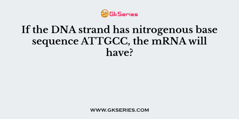 If the DNA strand has nitrogenous base sequence ATTGCC, the mRNA will have?
