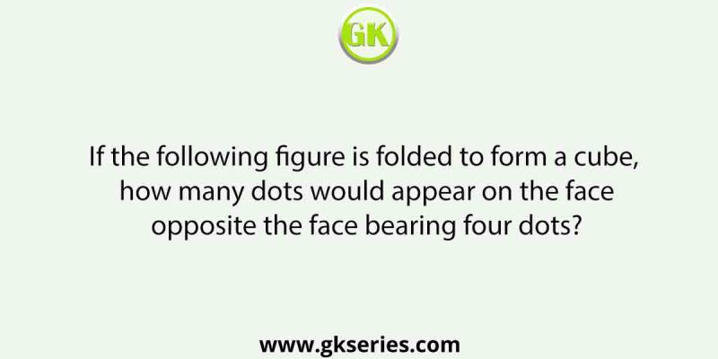 If the following figure is folded to form a cube, how many dots would appear on the face opposite the face bearing four dots?