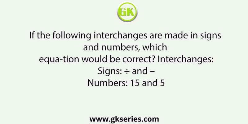 If the following interchanges are made in signs and numbers, which equation would be correct?